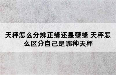 天秤怎么分辨正缘还是孽缘 天秤怎么区分自己是哪种天秤